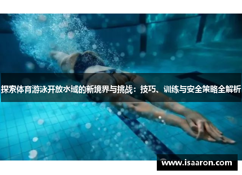 探索体育游泳开放水域的新境界与挑战：技巧、训练与安全策略全解析