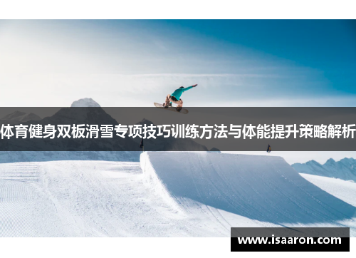 体育健身双板滑雪专项技巧训练方法与体能提升策略解析