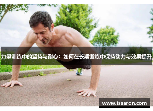 力量训练中的坚持与耐心：如何在长期锻炼中保持动力与效果提升